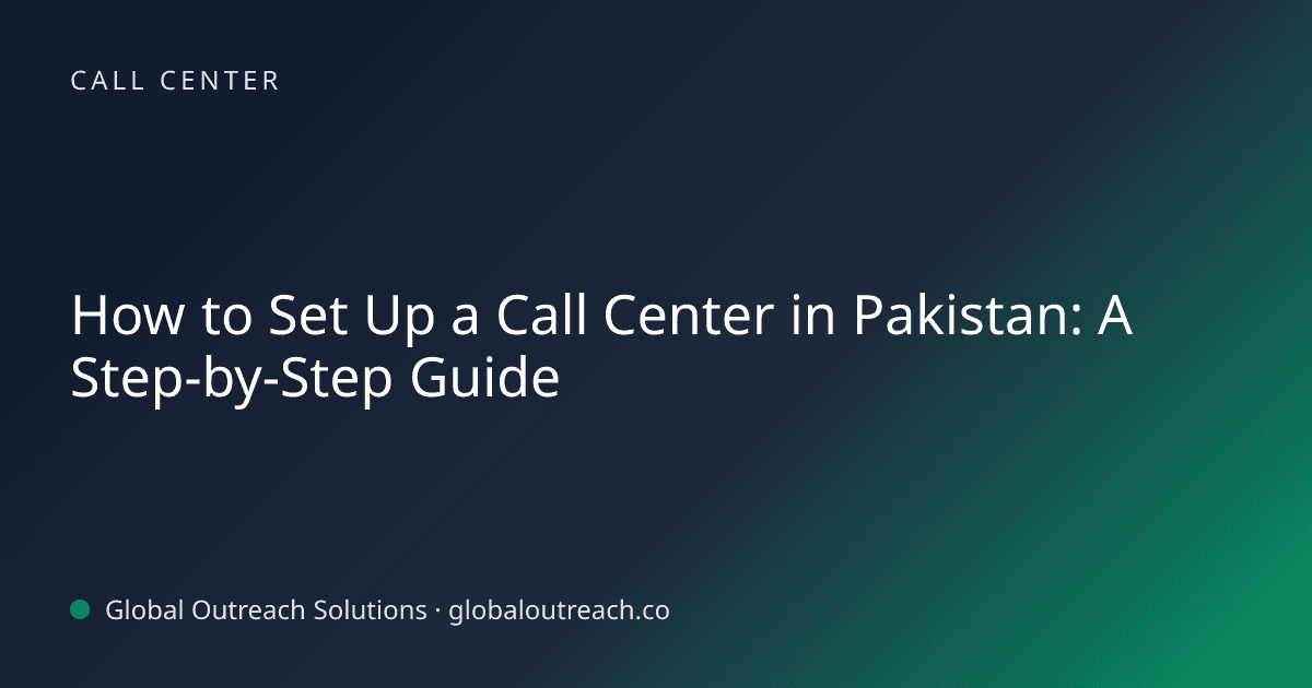 How to Set Up a Call Center in Pakistan: A Step-by-Step Guide